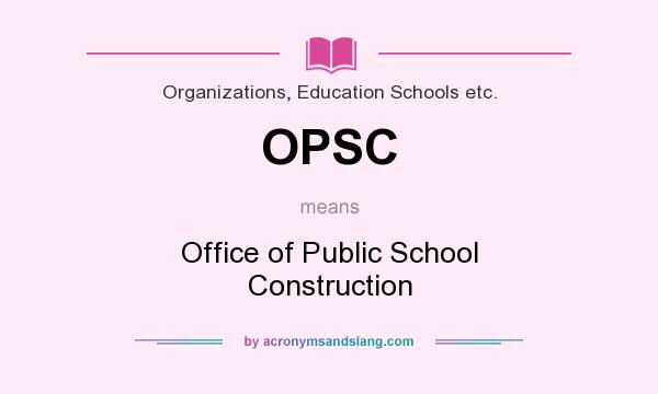 What does OPSC mean? It stands for Office of Public School Construction