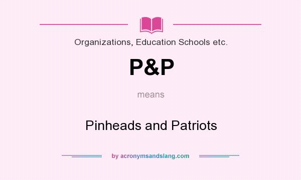 What does P&P mean? It stands for Pinheads and Patriots