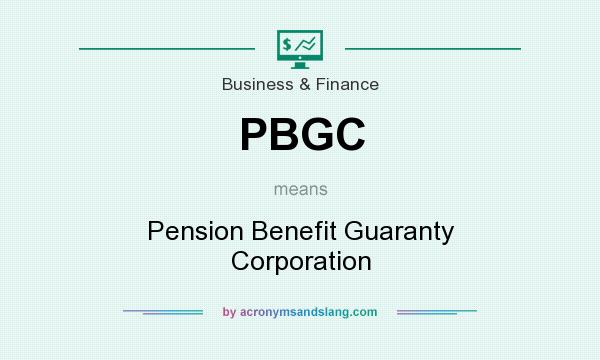 What does PBGC mean? It stands for Pension Benefit Guaranty Corporation