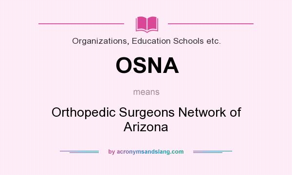 What does OSNA mean? It stands for Orthopedic Surgeons Network of Arizona