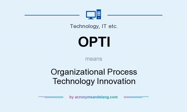 What does OPTI mean? It stands for Organizational Process Technology Innovation