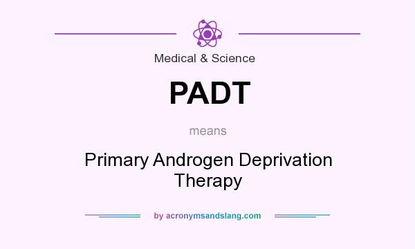 What does PADT mean? It stands for Primary Androgen Deprivation Therapy