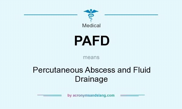 What does PAFD mean? It stands for Percutaneous Abscess and Fluid Drainage