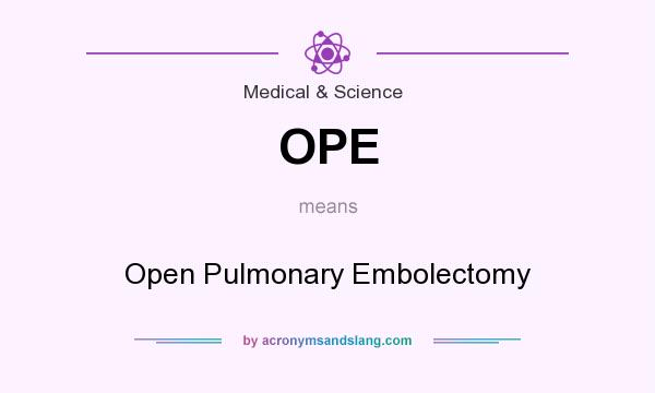 What does OPE mean? It stands for Open Pulmonary Embolectomy