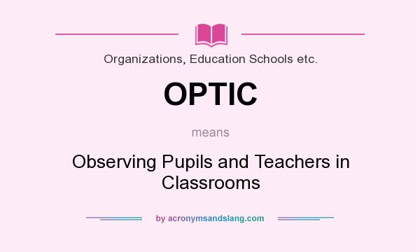 What does OPTIC mean? It stands for Observing Pupils and Teachers in Classrooms