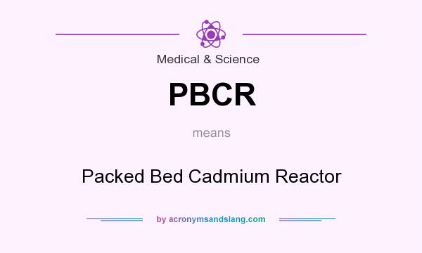 What does PBCR mean? It stands for Packed Bed Cadmium Reactor