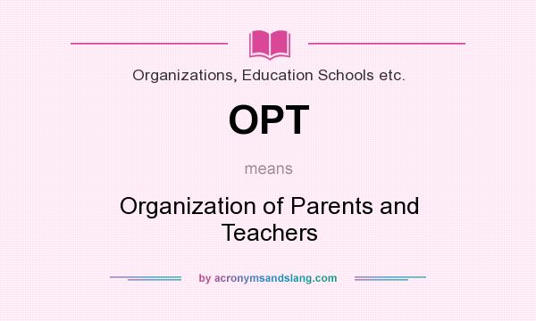 What does OPT mean? It stands for Organization of Parents and Teachers