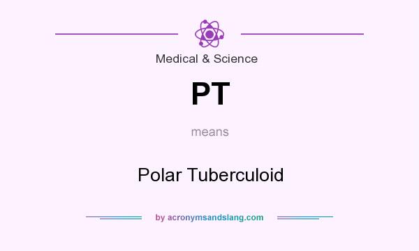 What does PT mean? It stands for Polar Tuberculoid