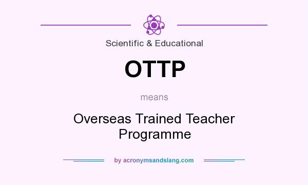 What does OTTP mean? It stands for Overseas Trained Teacher Programme