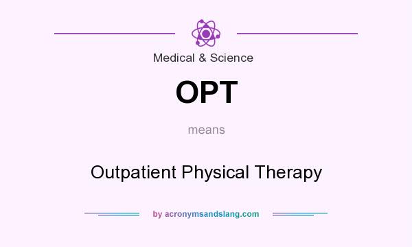 What does OPT mean? It stands for Outpatient Physical Therapy