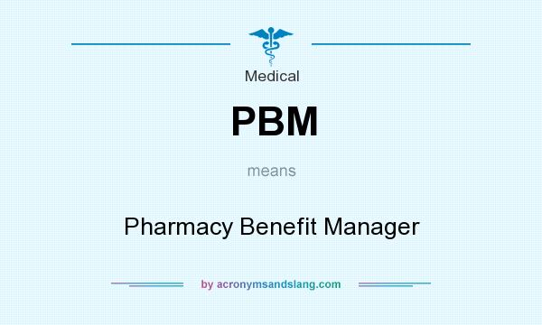 What does PBM mean? It stands for Pharmacy Benefit Manager