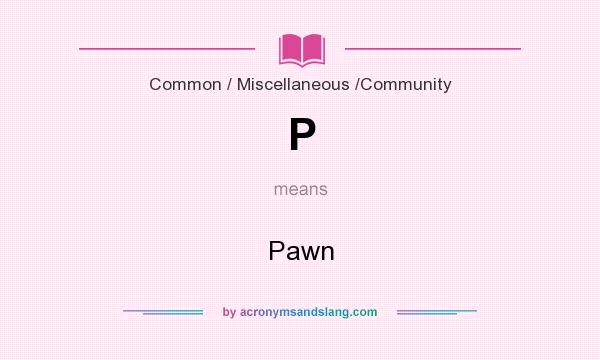 What does P mean? It stands for Pawn