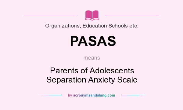 What does PASAS mean? It stands for Parents of Adolescents Separation Anxiety Scale