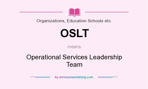 What does OSLT mean? It stands for Operational Services Leadership Team