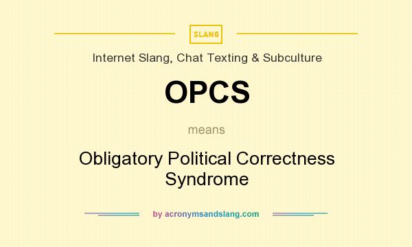 What does OPCS mean? It stands for Obligatory Political Correctness Syndrome