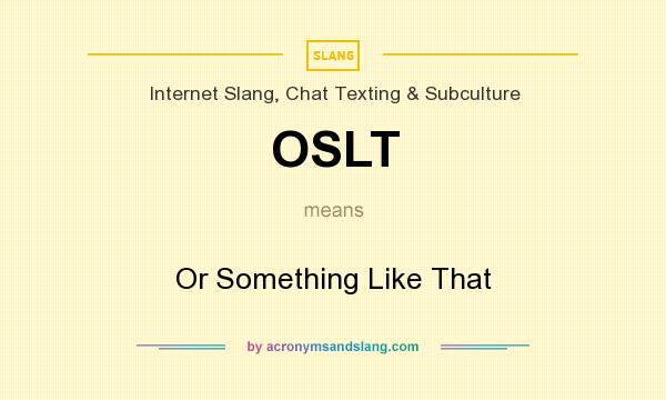 What does OSLT mean? It stands for Or Something Like That