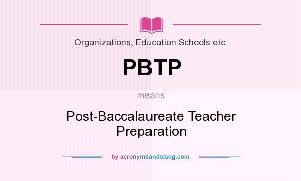 What does PBTP mean? It stands for Post-Baccalaureate Teacher Preparation
