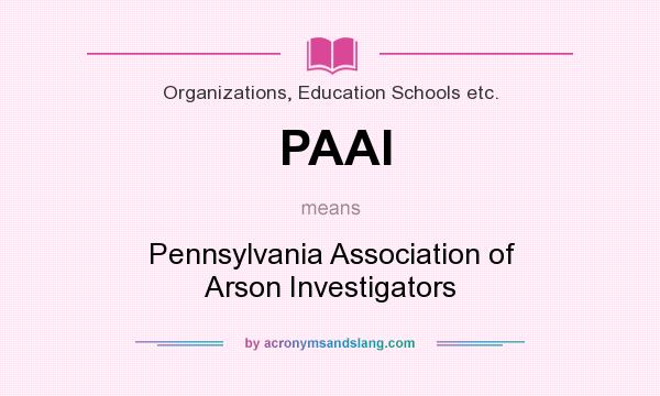 What does PAAI mean? It stands for Pennsylvania Association of Arson Investigators