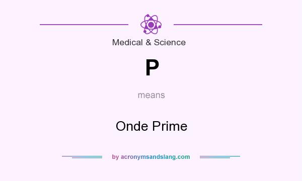What does P mean? It stands for Onde Prime