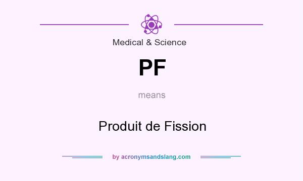 What does PF mean? It stands for Produit de Fission