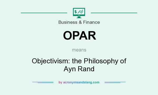 What does OPAR mean? It stands for Objectivism: the Philosophy of Ayn Rand