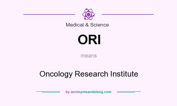 What does ORI mean? It stands for Oncology Research Institute