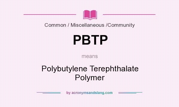 What does PBTP mean? It stands for Polybutylene Terephthalate Polymer