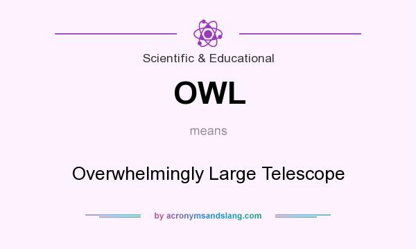 What does OWL mean? It stands for Overwhelmingly Large Telescope