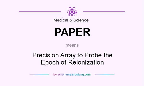 What does PAPER mean? It stands for Precision Array to Probe the Epoch of Reionization