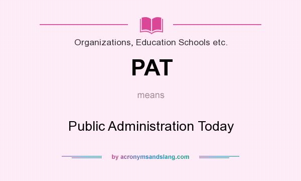 What does PAT mean? It stands for Public Administration Today