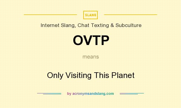 What does OVTP mean? It stands for Only Visiting This Planet