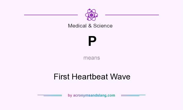 What does P mean? It stands for First Heartbeat Wave
