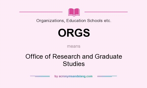 What does ORGS mean? It stands for Office of Research and Graduate Studies