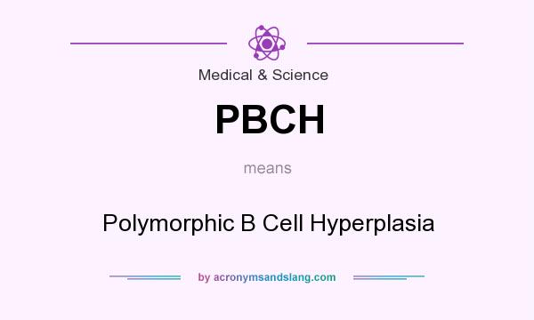 What does PBCH mean? It stands for Polymorphic B Cell Hyperplasia