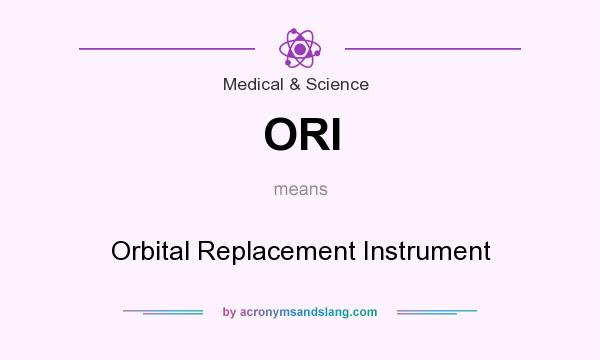 What does ORI mean? It stands for Orbital Replacement Instrument