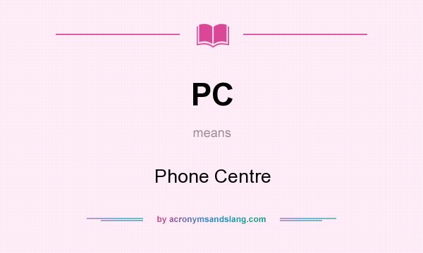 What does PC mean? It stands for Phone Centre