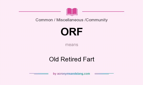 What does ORF mean? It stands for Old Retired Fart