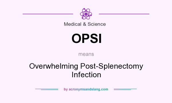What does OPSI mean? It stands for Overwhelming Post-Splenectomy Infection