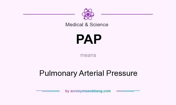 What does PAP mean? It stands for Pulmonary Arterial Pressure