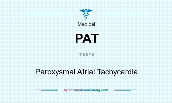What does PAT mean? It stands for Paroxysmal Atrial Tachycardia