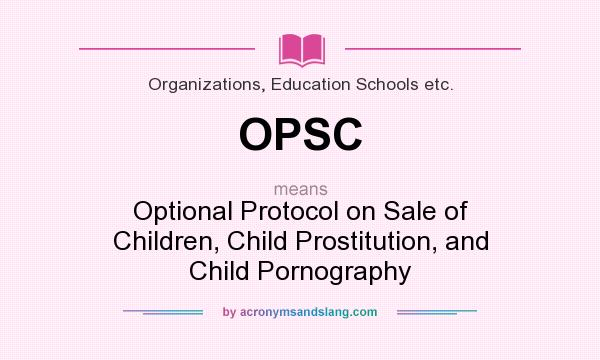 What does OPSC mean? It stands for Optional Protocol on Sale of Children, Child Prostitution, and Child Pornography