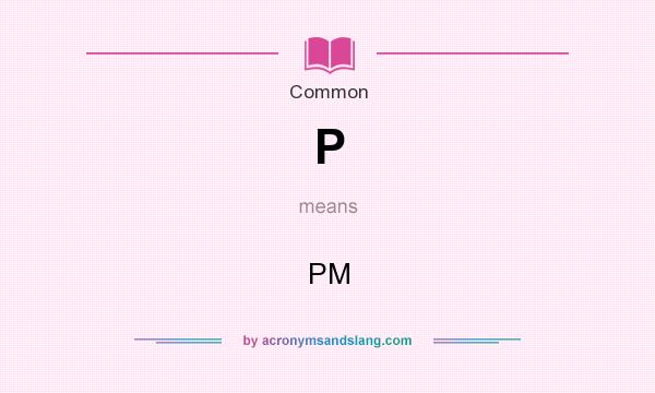 What does P mean? It stands for PM
