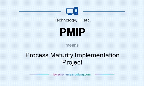 What does PMIP mean? It stands for Process Maturity Implementation Project