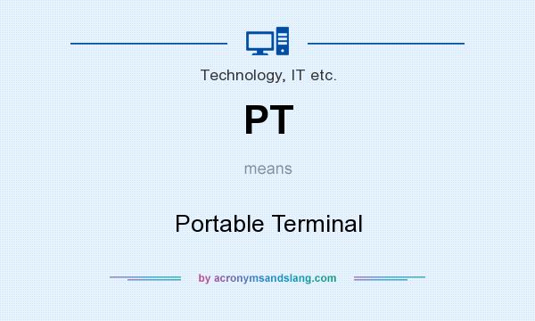 What does PT mean? It stands for Portable Terminal