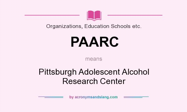 What does PAARC mean? It stands for Pittsburgh Adolescent Alcohol Research Center