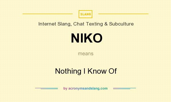 What does NIKO mean? It stands for Nothing I Know Of