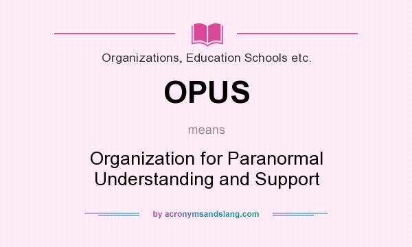 What does OPUS mean? It stands for Organization for Paranormal Understanding and Support