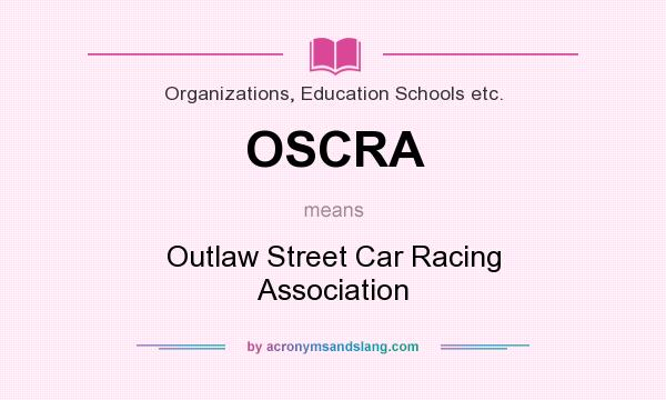 What does OSCRA mean? It stands for Outlaw Street Car Racing Association