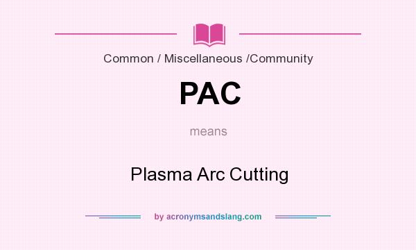 What does PAC mean? It stands for Plasma Arc Cutting