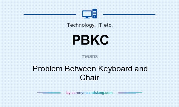 What does PBKC mean? It stands for Problem Between Keyboard and Chair